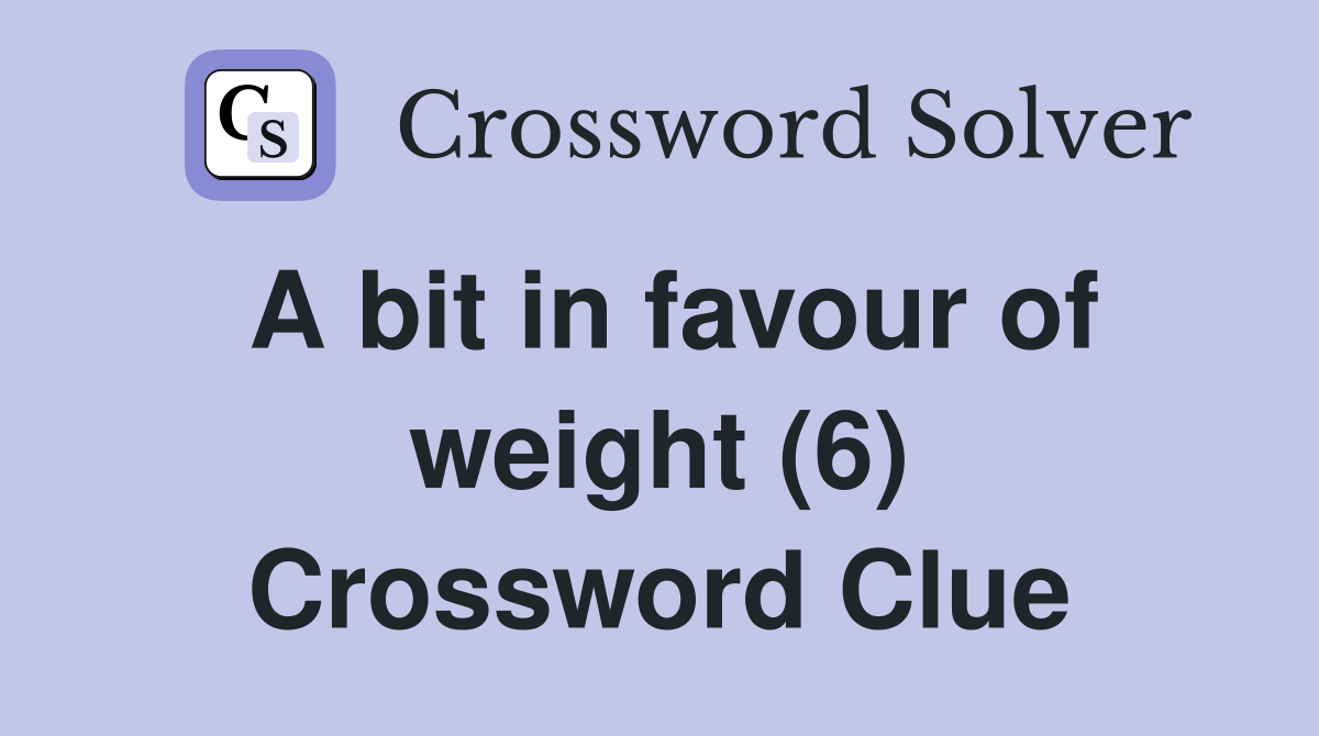 A bit in favour of weight (6) Crossword Clue