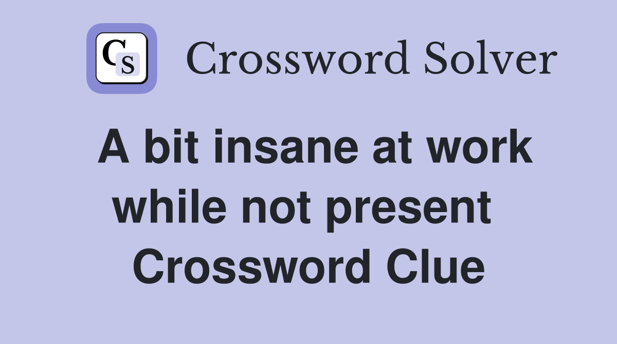 A bit insane at work while not present  Crossword Clue