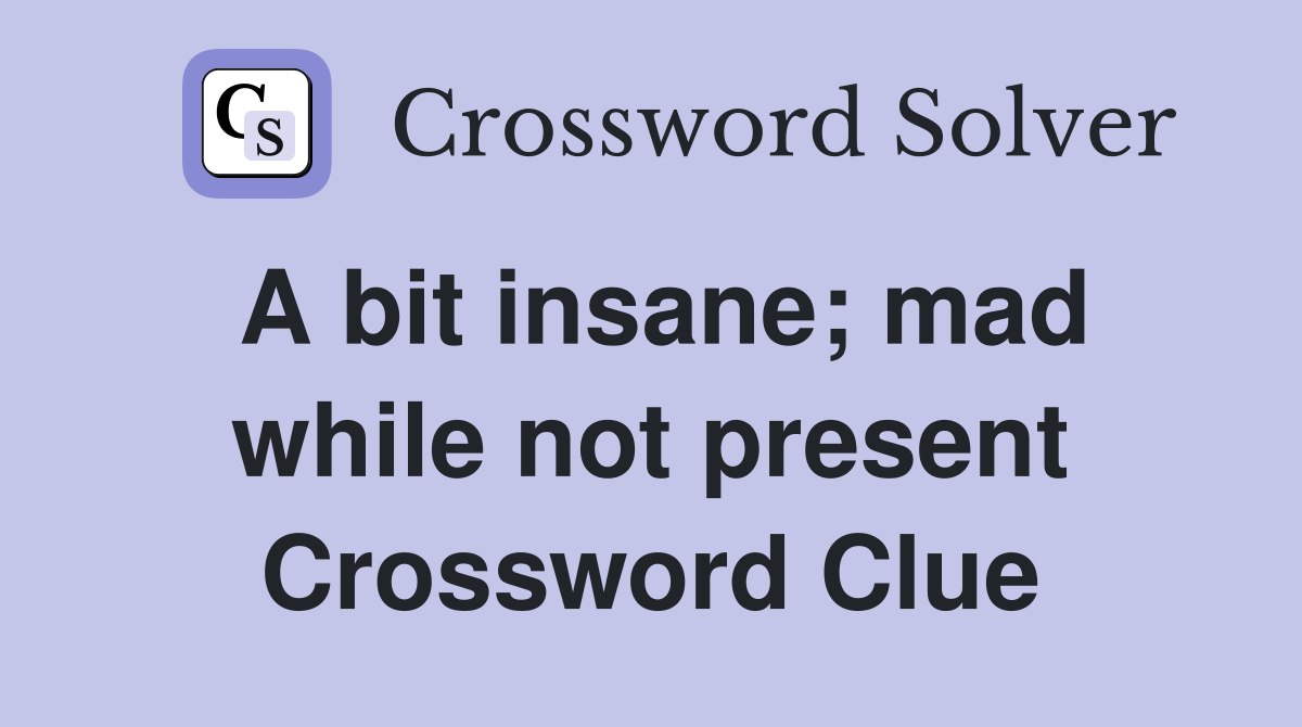 A bit insane; mad while not present Crossword Clue