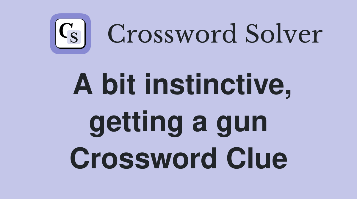 A bit instinctive, getting a gun Crossword Clue