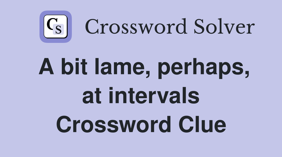 A bit lame, perhaps, at intervals Crossword Clue