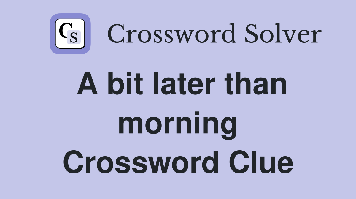 A bit later than morning Crossword Clue