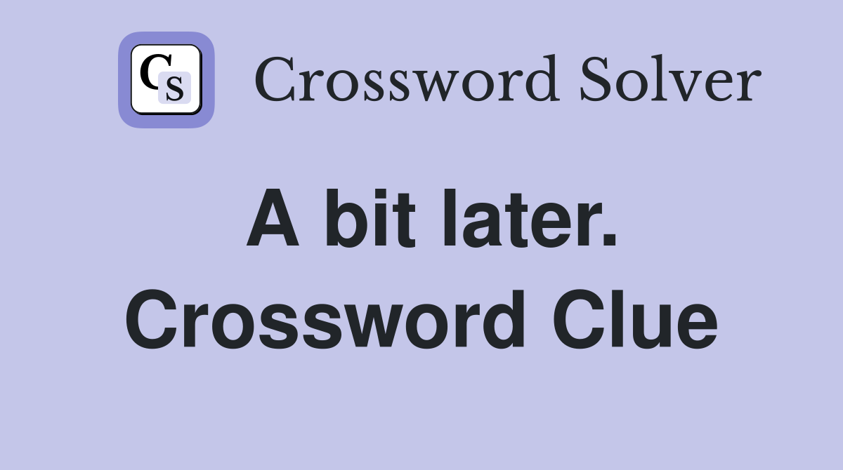A bit later. Crossword Clue