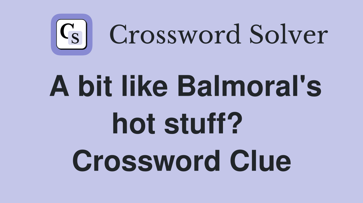 A bit like Balmoral's hot stuff?  Crossword Clue