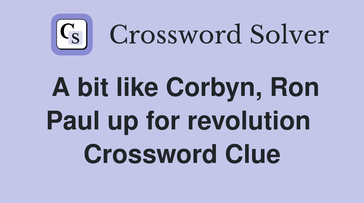 A bit like Corbyn, Ron Paul up for revolution  Crossword Clue