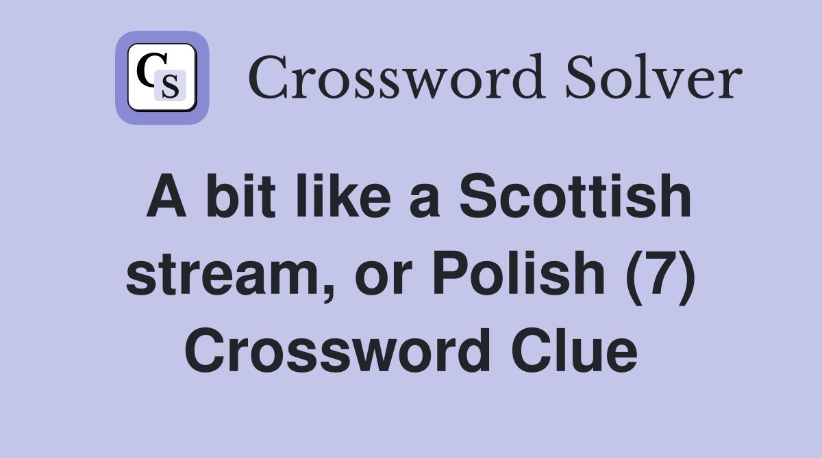 A bit like a Scottish stream, or Polish (7) Crossword Clue
