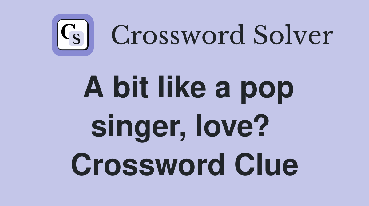 A bit like a pop singer, love?  Crossword Clue