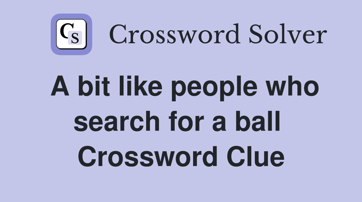 A bit like people who search for a ball  Crossword Clue