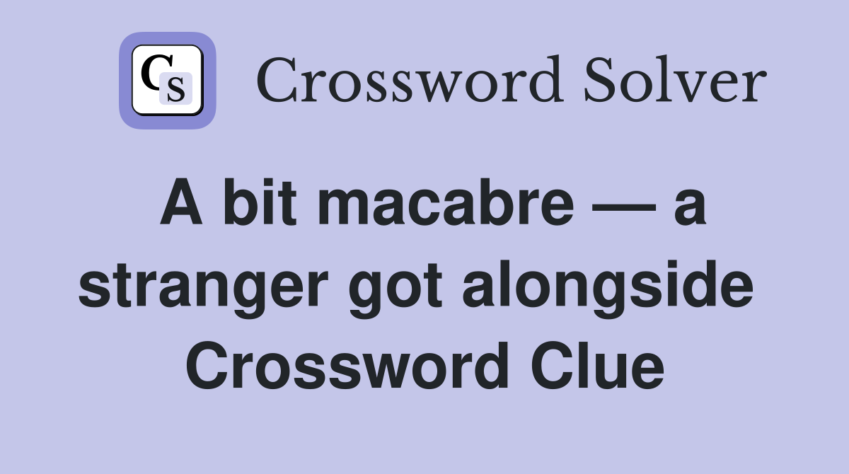A bit macabre — a stranger got alongside  Crossword Clue
