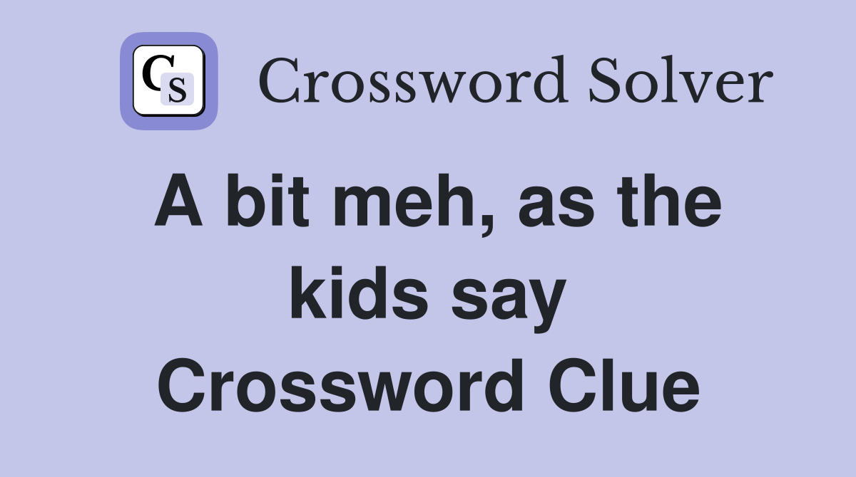 A bit meh, as the kids say Crossword Clue