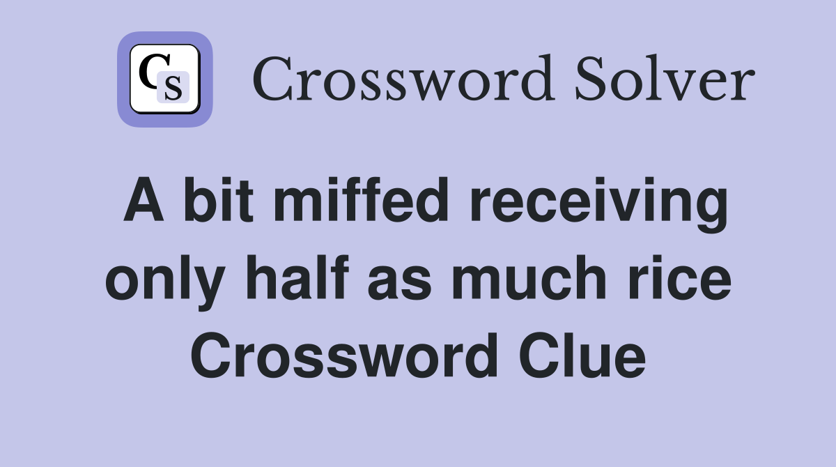 A bit miffed receiving only half as much rice Crossword Clue