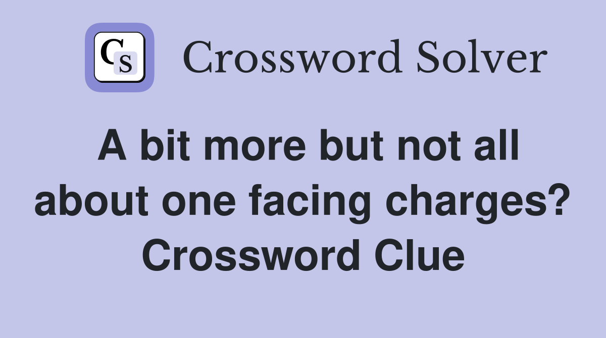 A bit more but not all about one facing charges? Crossword Clue