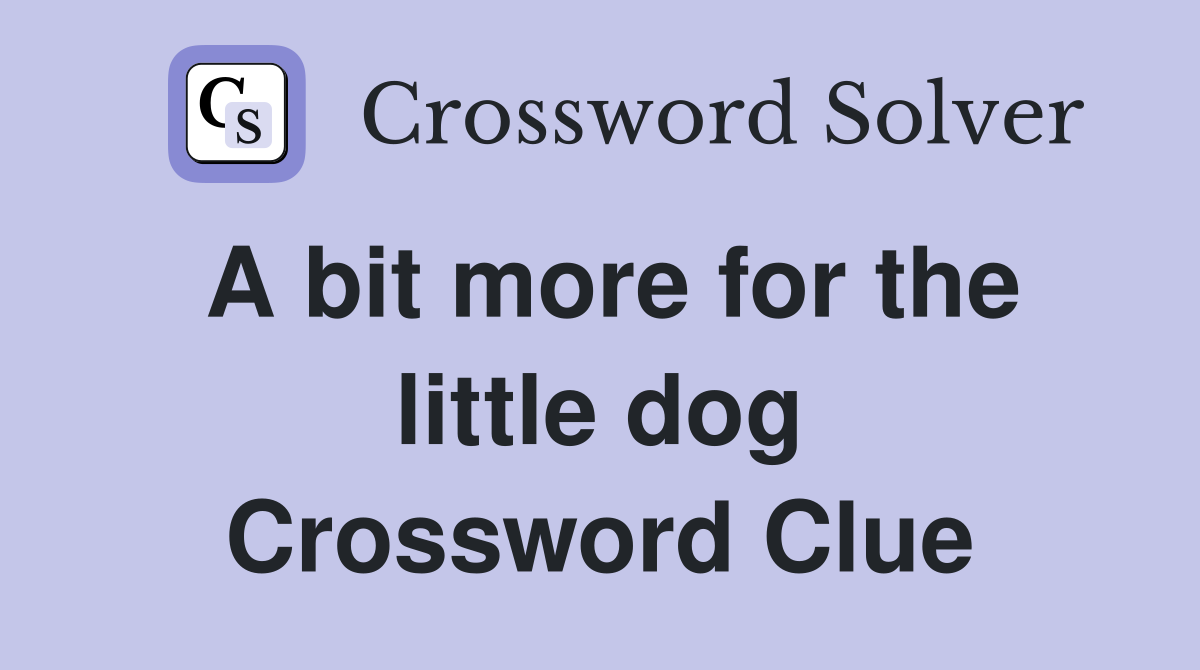 A bit more for the little dog Crossword Clue