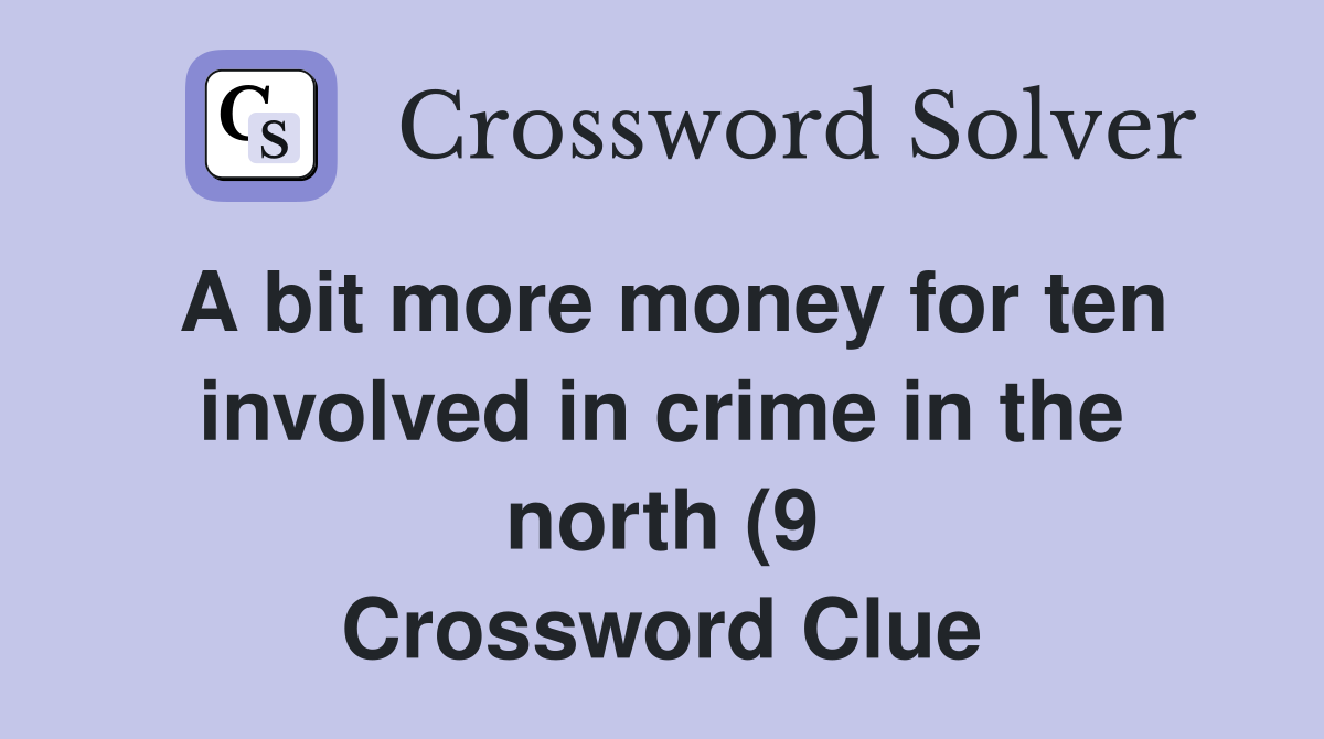 A bit more money for ten involved in crime in the north (9) Crossword A bit more money for ten involved in crime in the north (9) Crossword