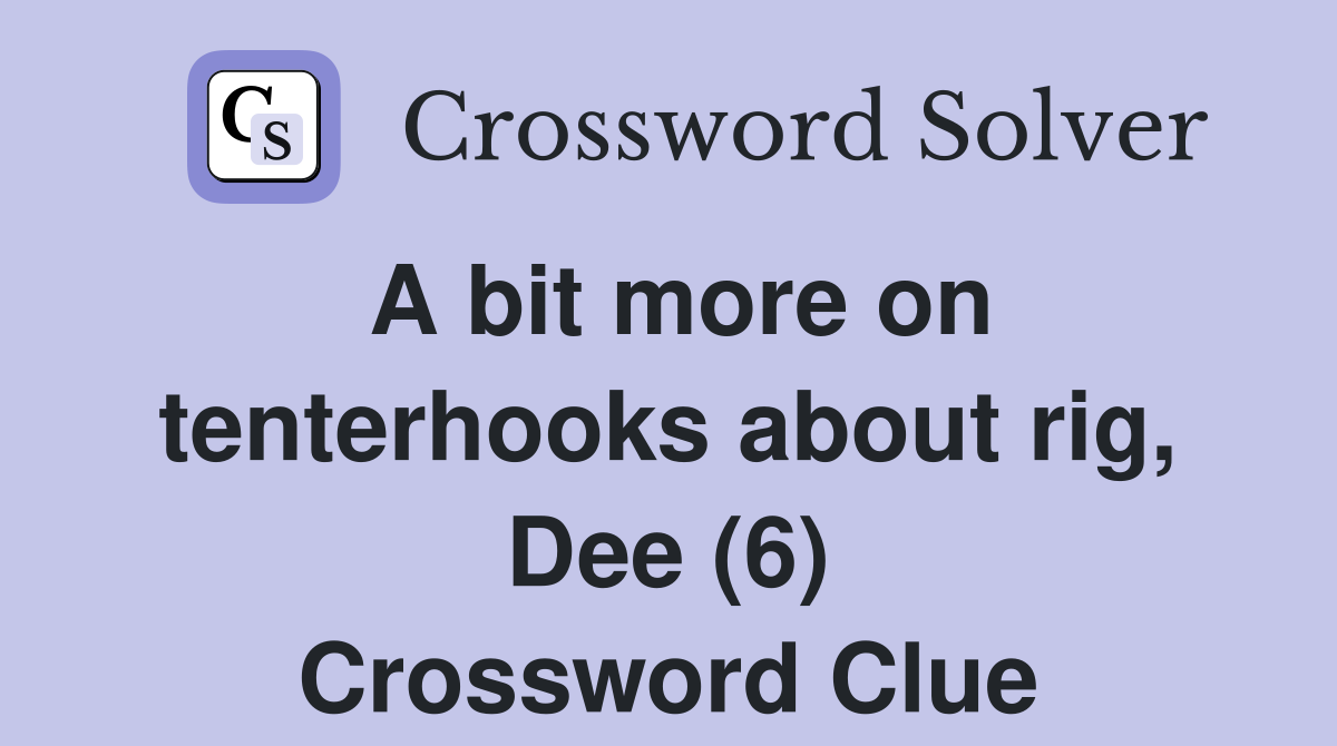 A bit more on tenterhooks about rig, Dee (6) Crossword Clue