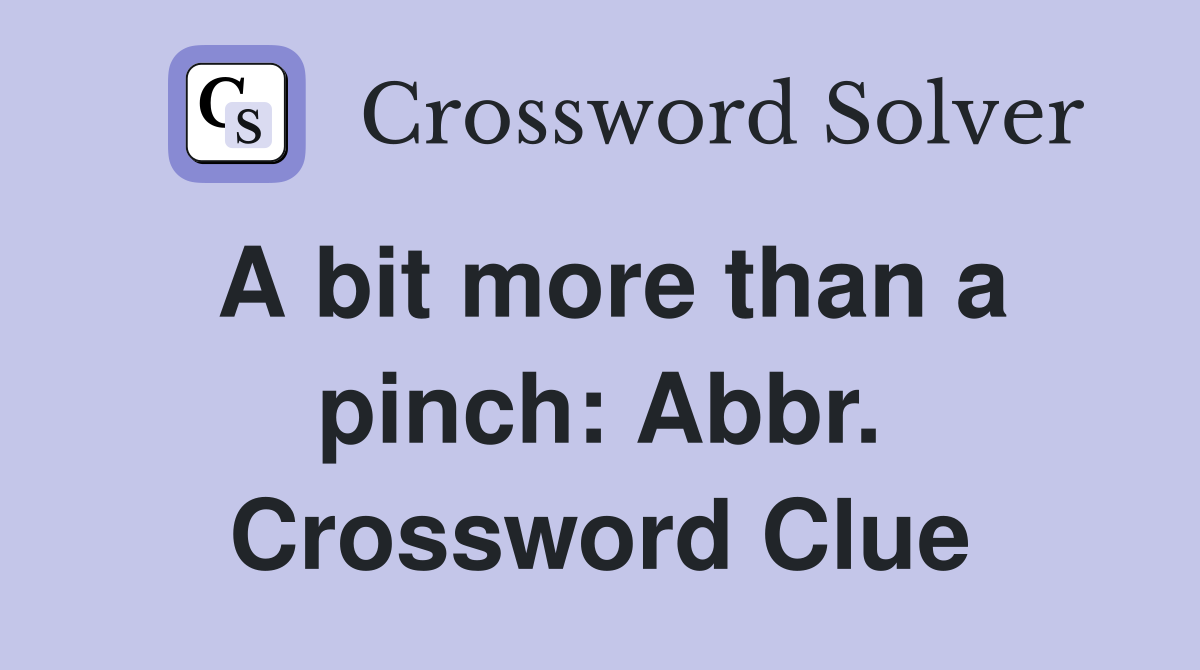 A bit more than a pinch: Abbr. Crossword Clue