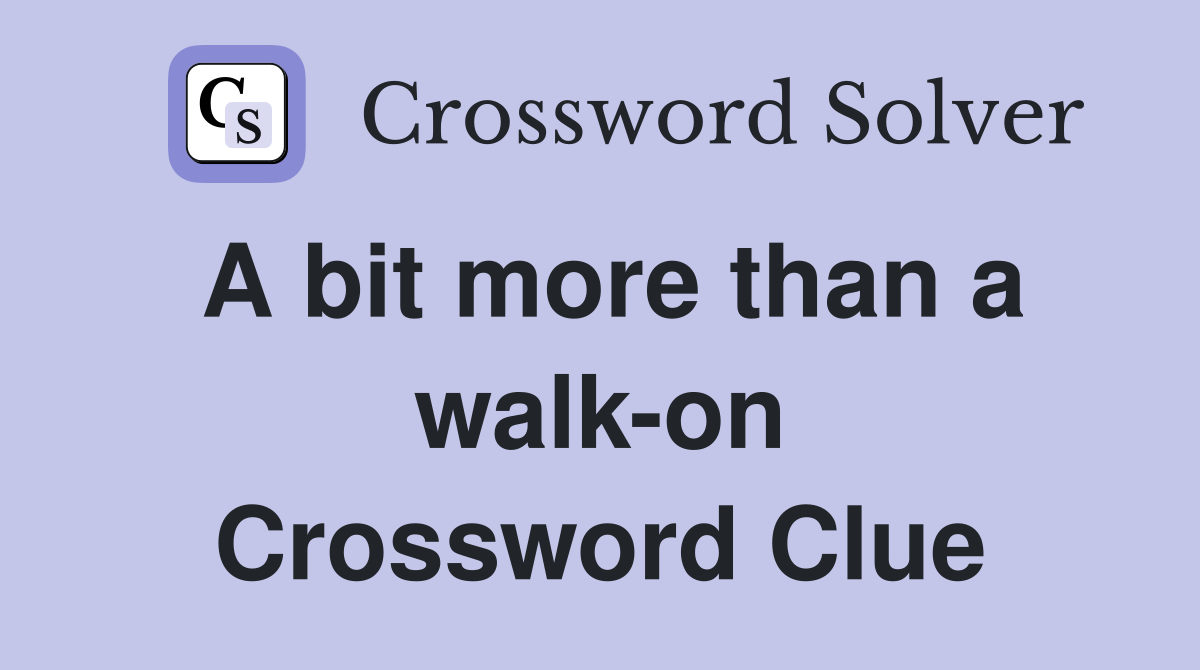 A bit more than a walk-on Crossword Clue