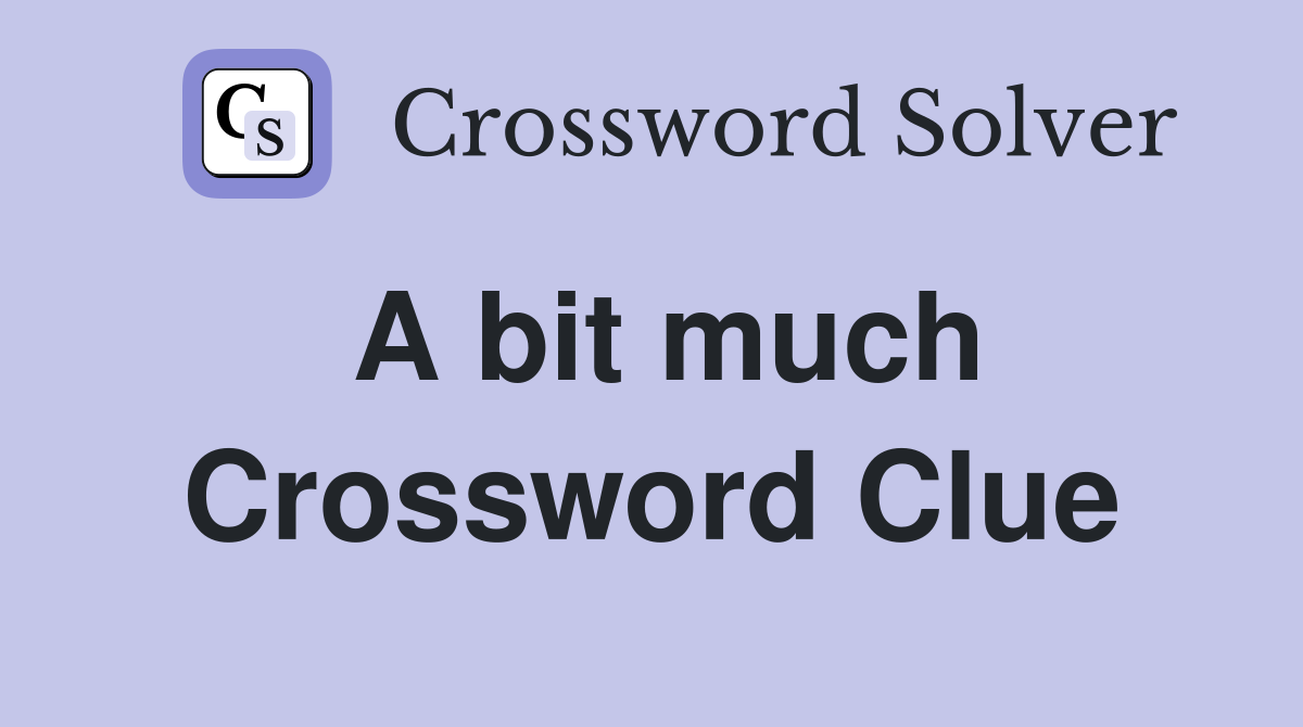 A bit much Crossword Clue