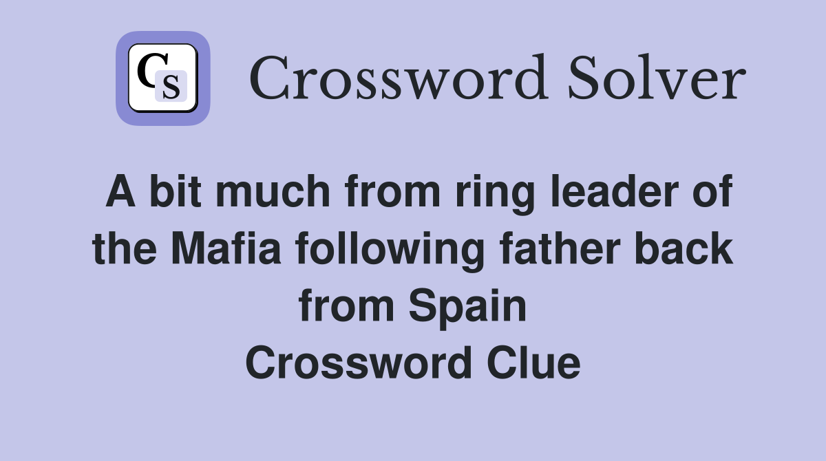 A bit much from ring leader of the Mafia following father back from Spain Crossword Clue