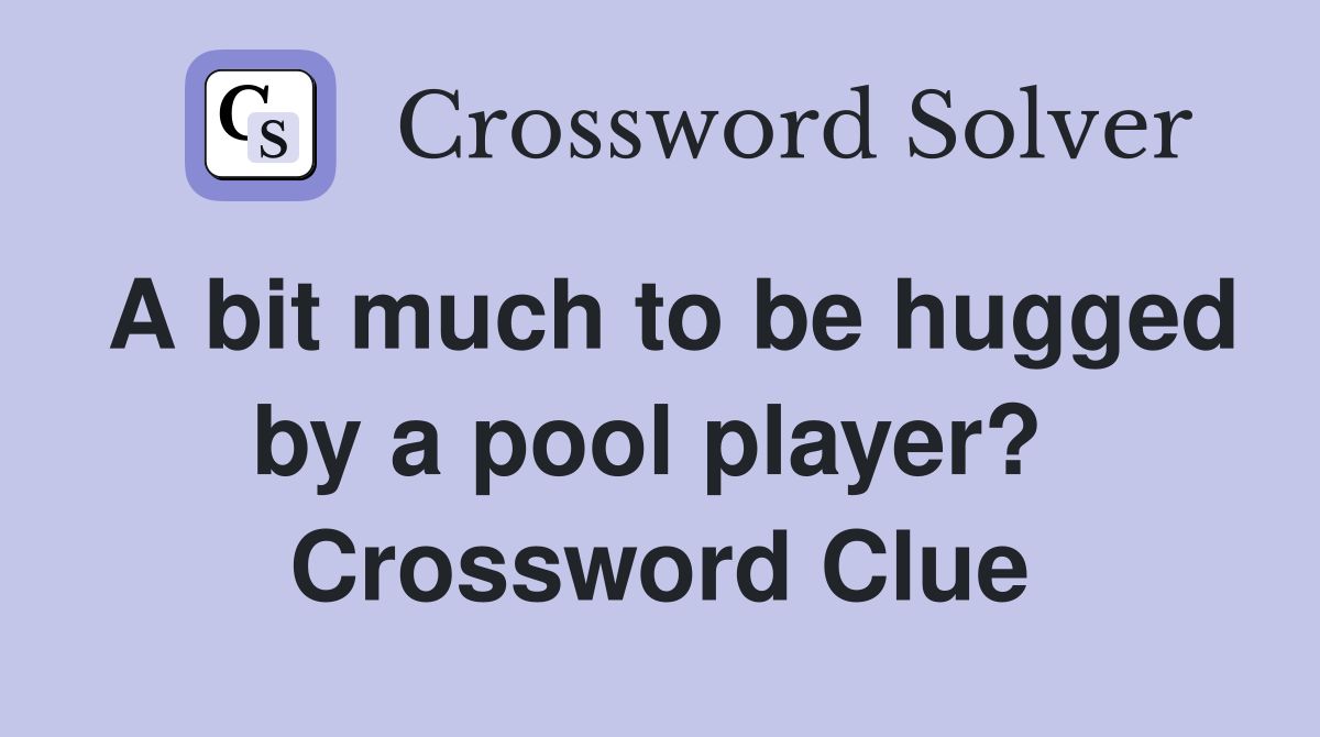 A bit much to be hugged by a pool player?  Crossword Clue