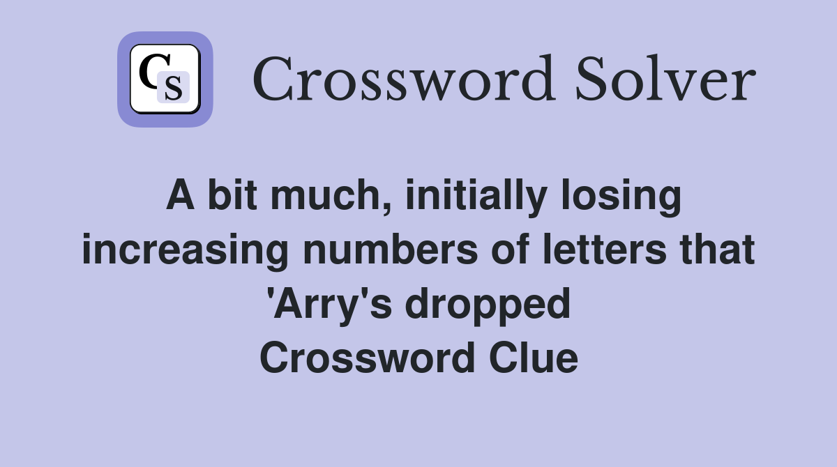 A bit much, initially losing increasing numbers of letters that 'Arry's dropped Crossword Clue