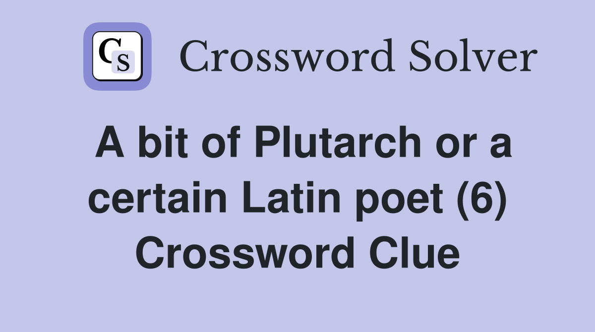 A bit of Plutarch or a certain Latin poet (6) Crossword Clue