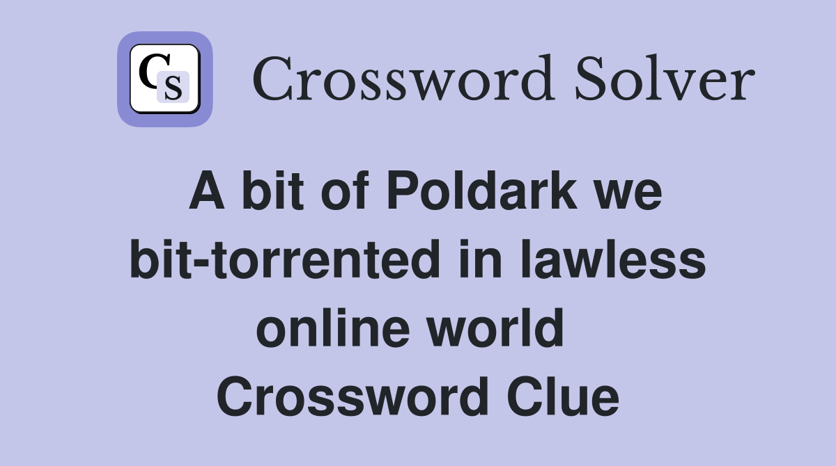 A bit of Poldark we bit-torrented in lawless online world  Crossword Clue