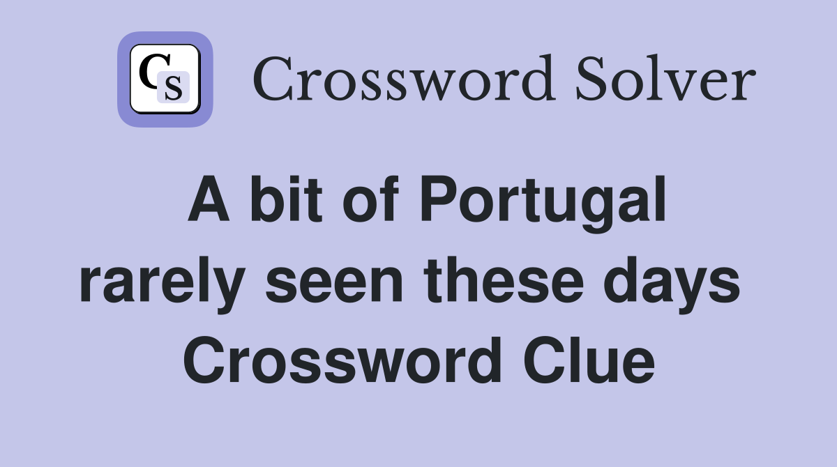 A bit of Portugal rarely seen these days  Crossword Clue