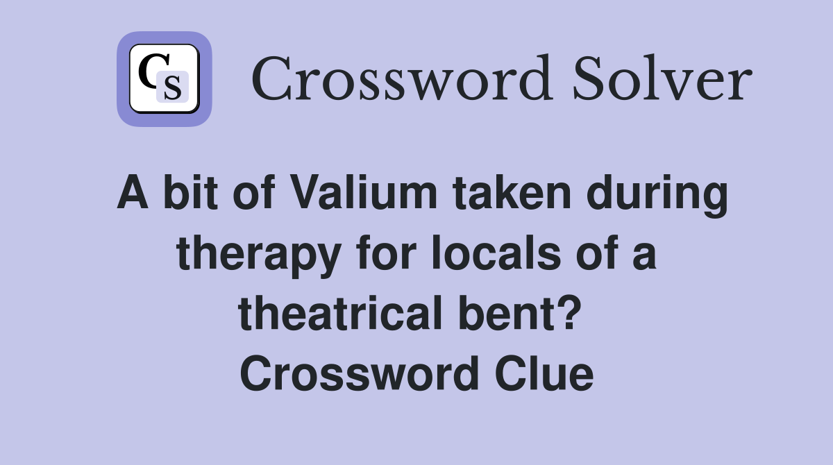 A bit of Valium taken during therapy for locals of a theatrical bent?  Crossword Clue