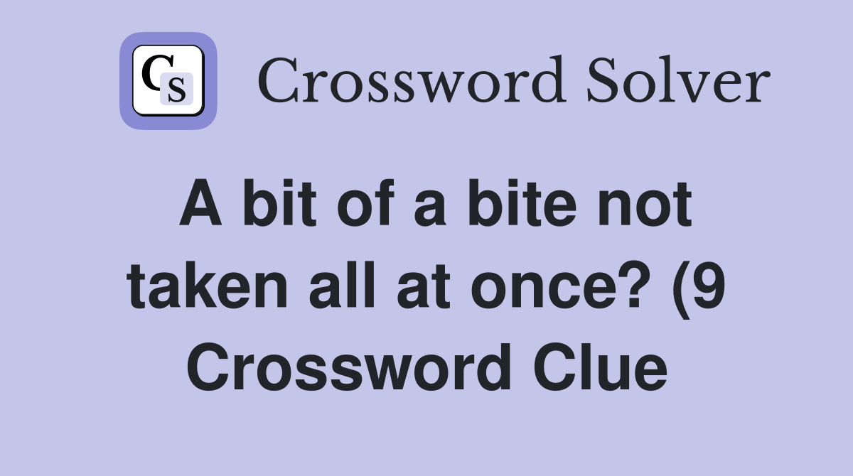 A bit of a bite not taken all at once? (9) Crossword Clue Answers A bit of a bite not taken all at once? (9) Crossword Clue Answers
