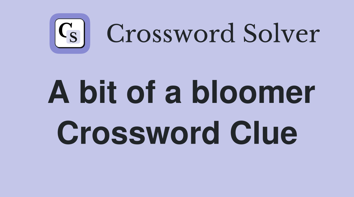 A bit of a bloomer Crossword Clue