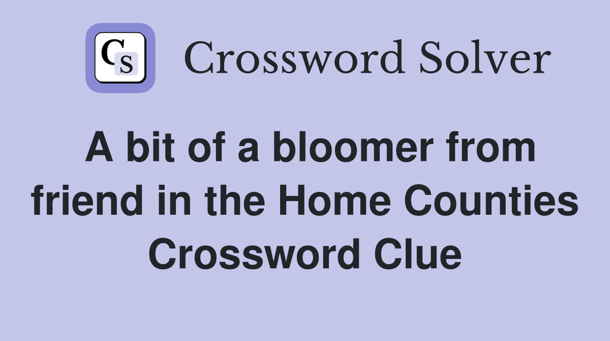 A bit of a bloomer from friend in the Home Counties Crossword Clue