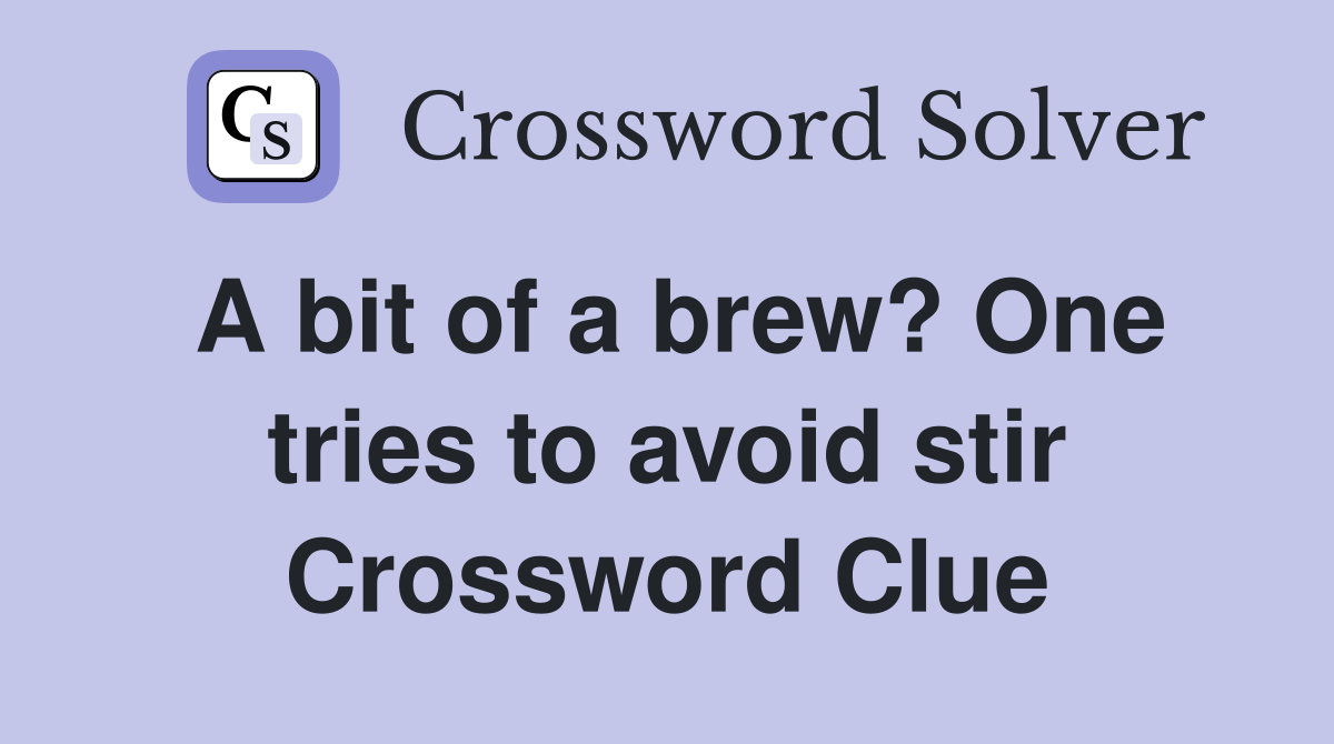 A bit of a brew? One tries to avoid stir Crossword Clue
