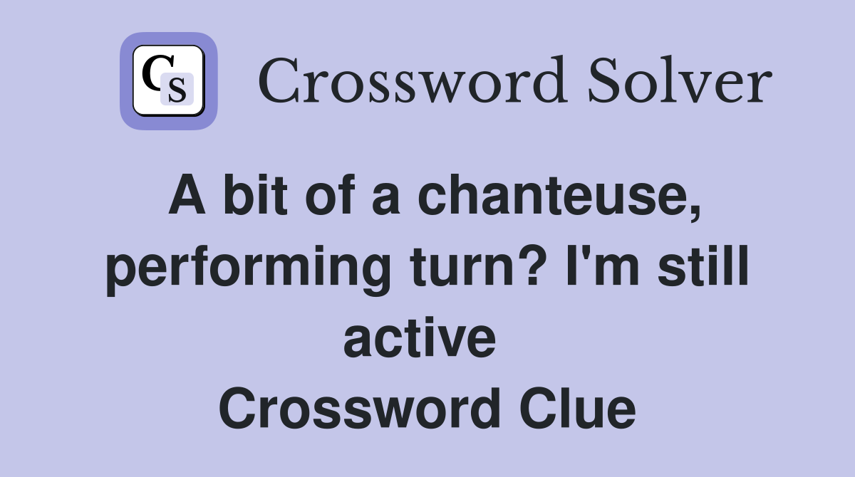 A bit of a chanteuse, performing turn? I'm still active  Crossword Clue