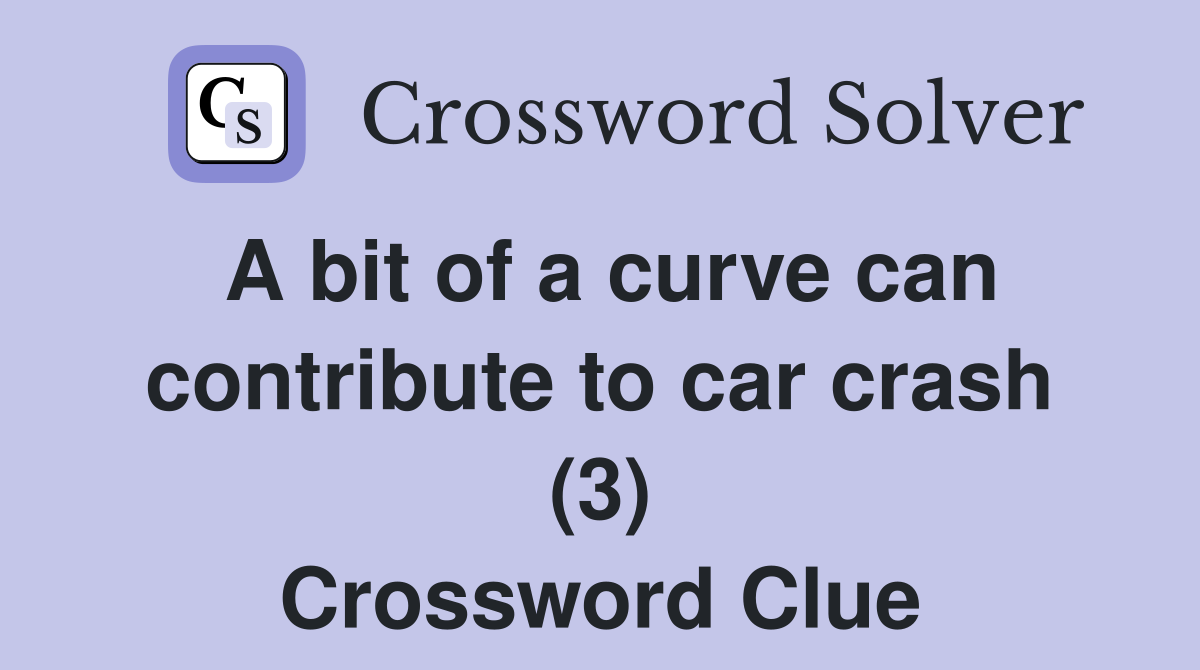 A bit of a curve can contribute to car crash (3) Crossword Clue