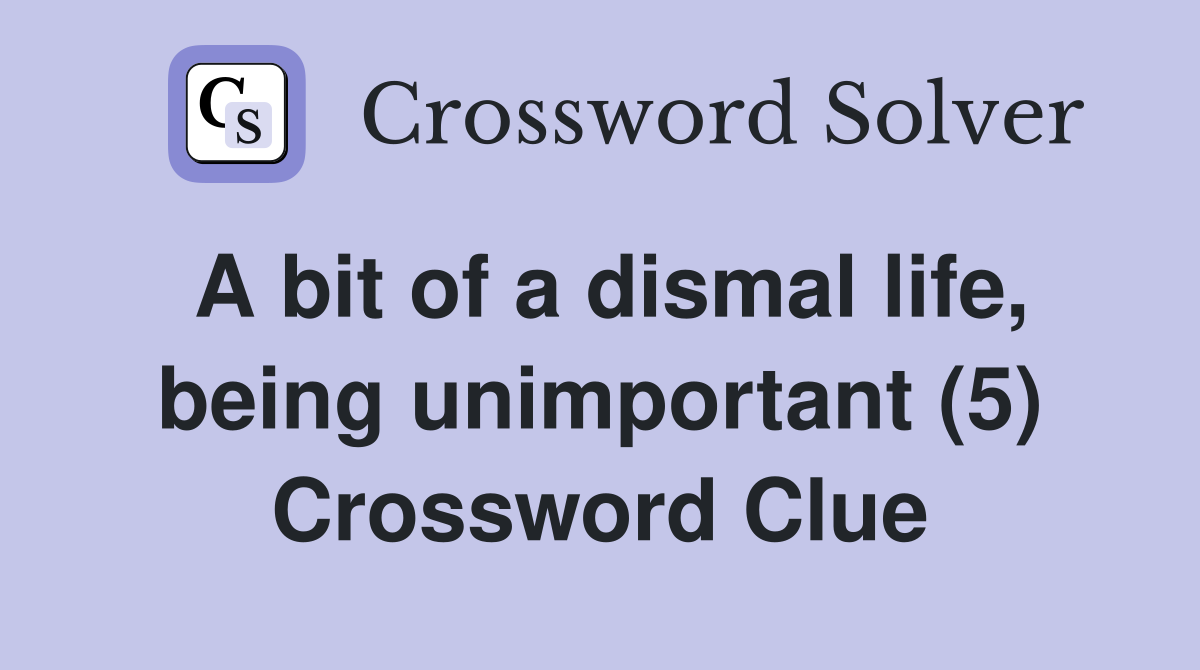 A bit of a dismal life, being unimportant (5) Crossword Clue