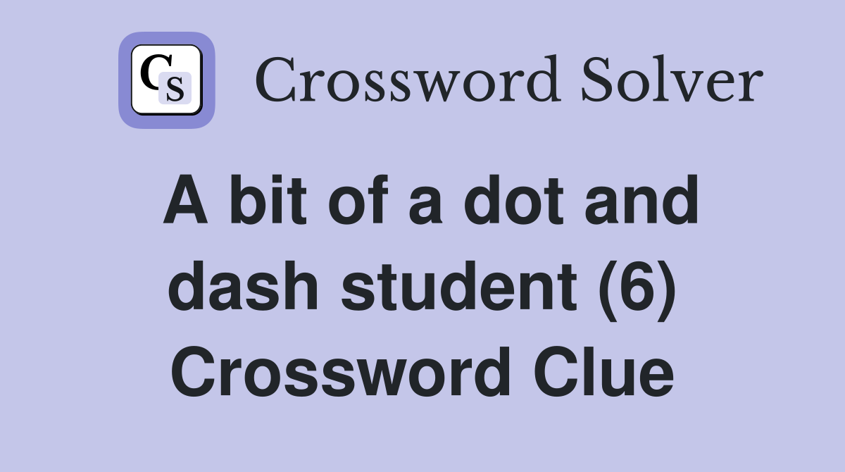 A bit of a dot and dash student (6) Crossword Clue