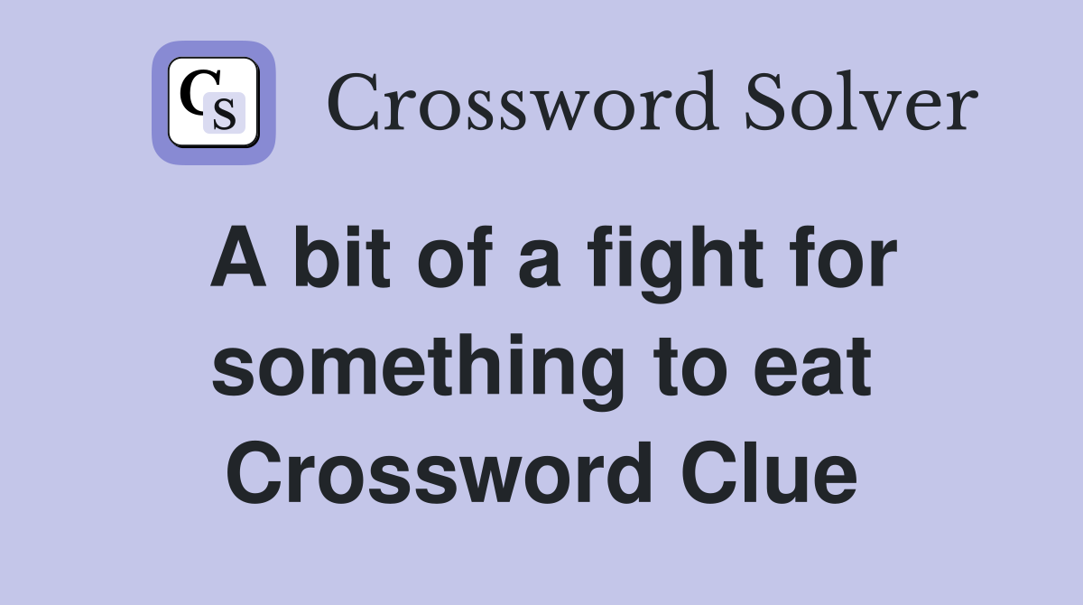 A bit of a fight for something to eat Crossword Clue