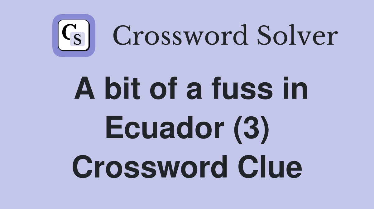 A bit of a fuss in Ecuador (3) Crossword Clue