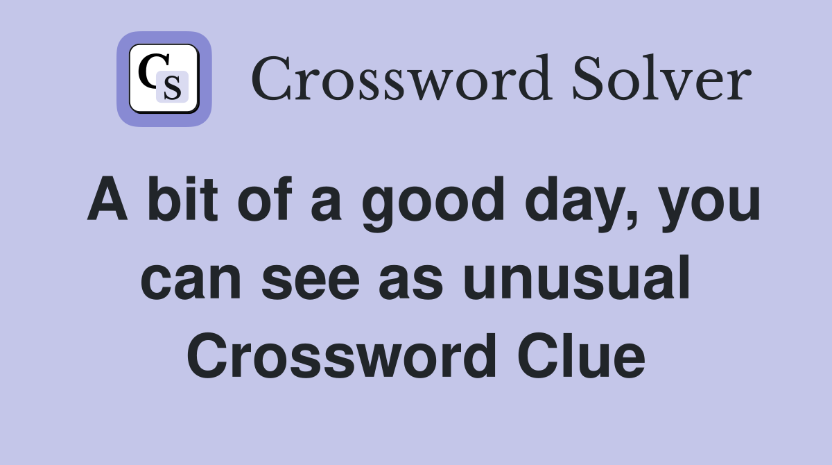 A bit of a good day, you can see as unusual Crossword Clue