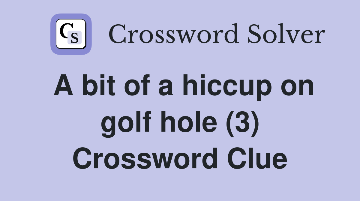A bit of a hiccup on golf hole (3) Crossword Clue