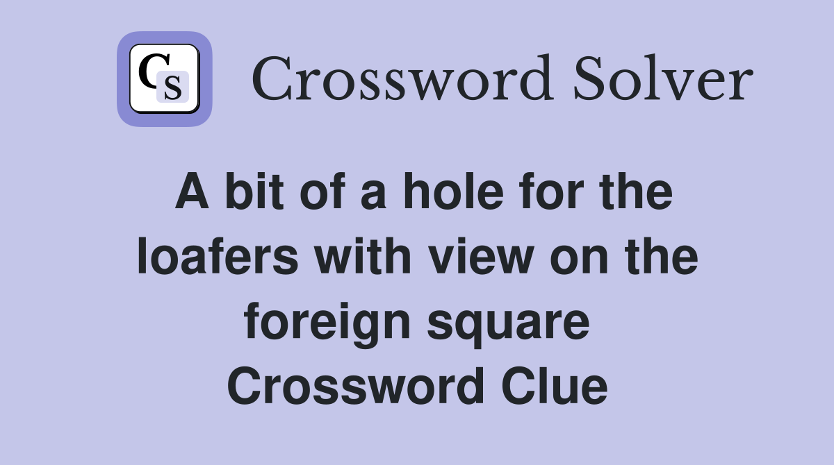 A bit of a hole for the loafers with view on the foreign square Crossword Clue