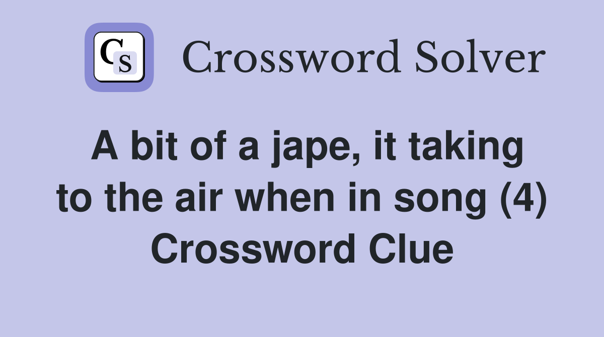 A bit of a jape, it taking to the air when in song (4) Crossword Clue