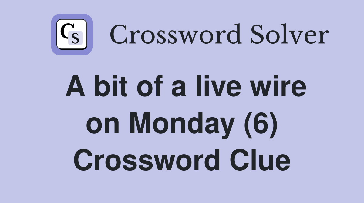 A bit of a live wire on Monday (6) Crossword Clue