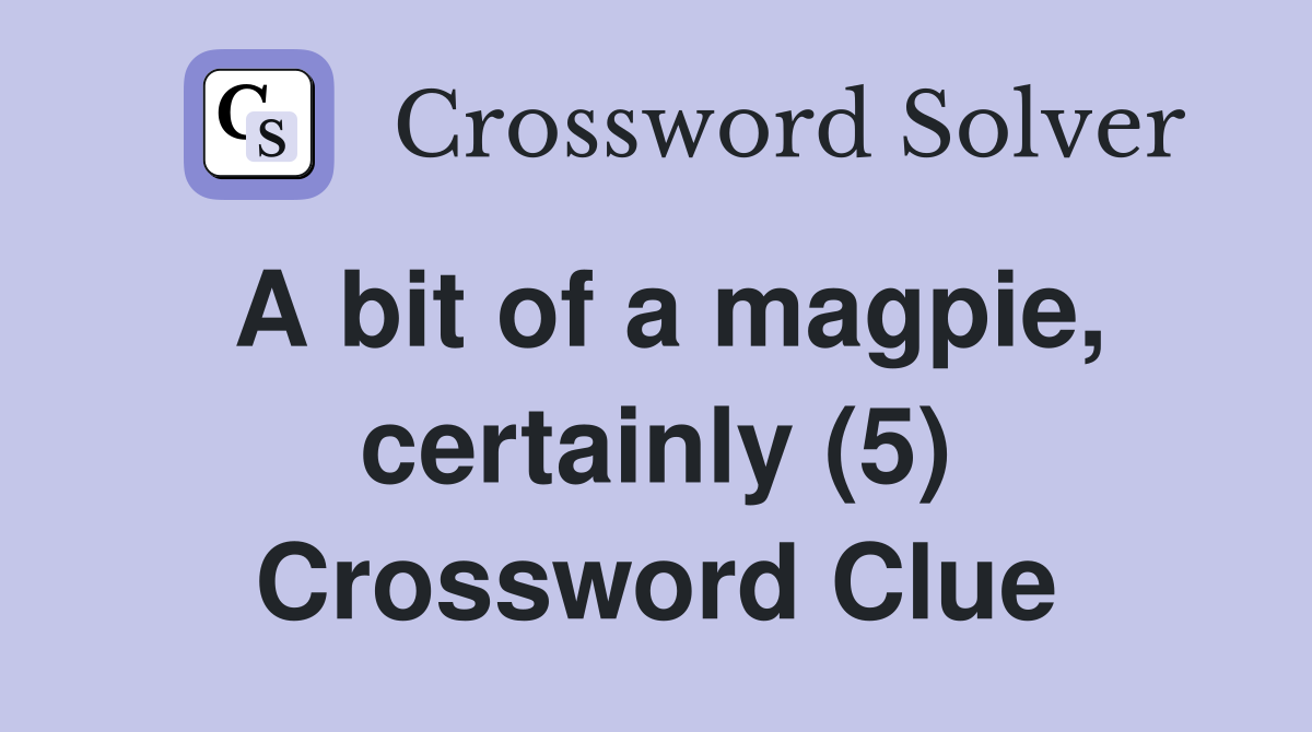 A bit of a magpie, certainly (5) Crossword Clue
