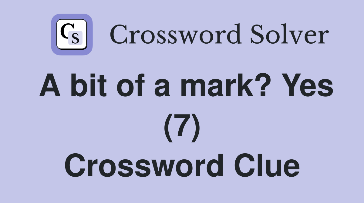 A bit of a mark? Yes (7) Crossword Clue