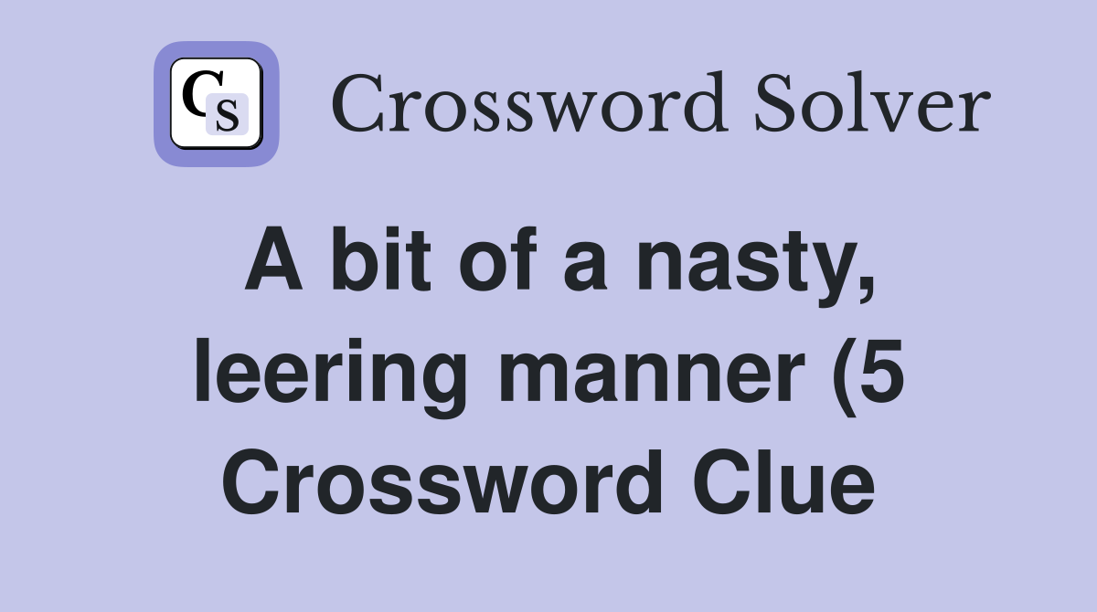 A bit of a nasty leering manner (5) Crossword Clue Answers A bit of a nasty leering manner (5) Crossword Clue Answers