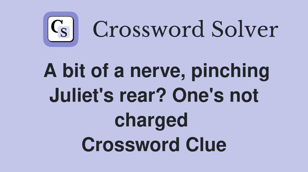 A bit of a nerve, pinching Juliet's rear? One's not charged  Crossword Clue