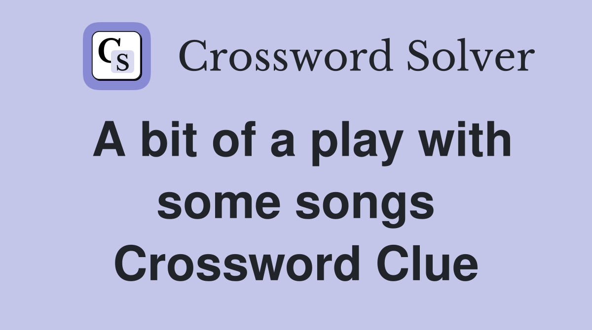 A bit of a play with some songs Crossword Clue