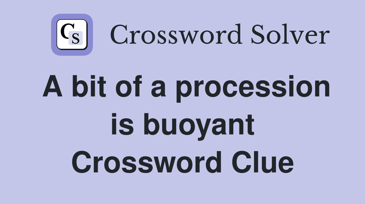 A bit of a procession is buoyant Crossword Clue